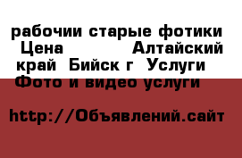 рабочии старые фотики › Цена ­ 1 000 - Алтайский край, Бийск г. Услуги » Фото и видео услуги   
